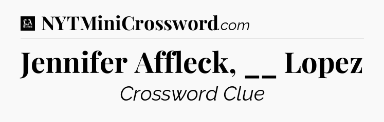 Jennifer Affleck, __ Lopez - LA Times Crossword