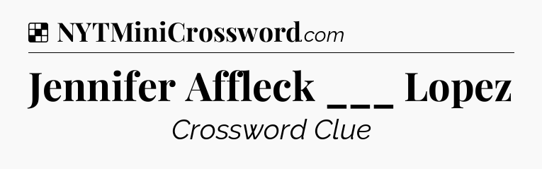 Solution: Jennifer Affleck ___ Lopez - NYT Crossword