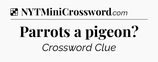 Solution: Parrots a pigeon - NYT Crossword