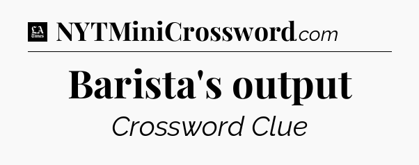 Barista's output - LA Times Crossword