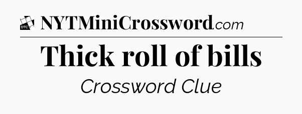Thick roll of bills - Daily Themed Classic Crossword