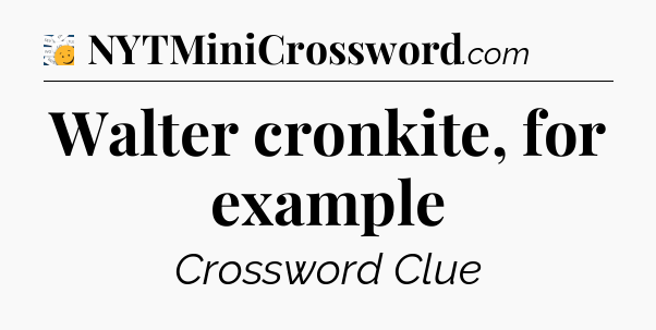 Walter cronkite, for example - 7 Little Words