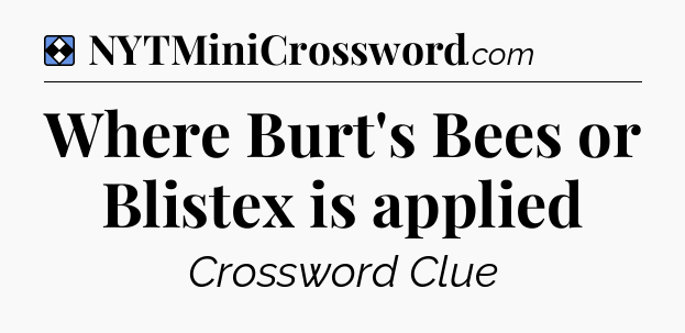 Solution: Where Burt's Bees or Blistex is applied - NYT Mini Crossword