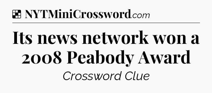 Solution: Its news network won a 2008 Peabody Award - NYT Crossword