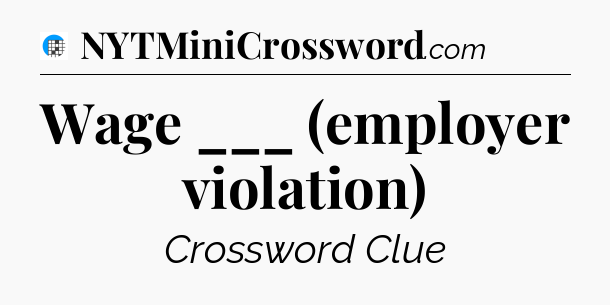 Wage ___ (employer violation) Crossword Clue