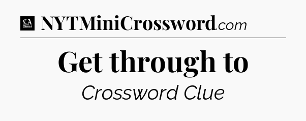 Get through to - LA Times Crossword