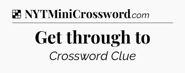 Solution: Get through to - NYT Crossword