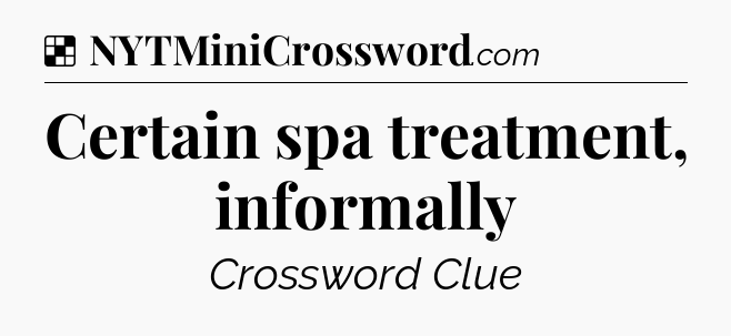 Solution: Certain spa treatment, informally - NYT Crossword