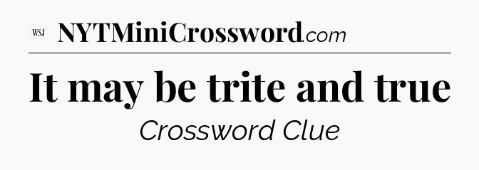 It may be trite and true - WSJ Crossword