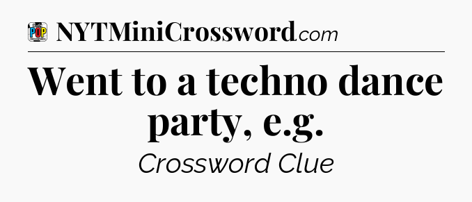 Went to a techno dance party, e.g Crossword Clue
