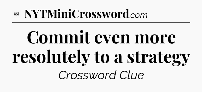 Commit even more resolutely to a strategy - WSJ Crossword