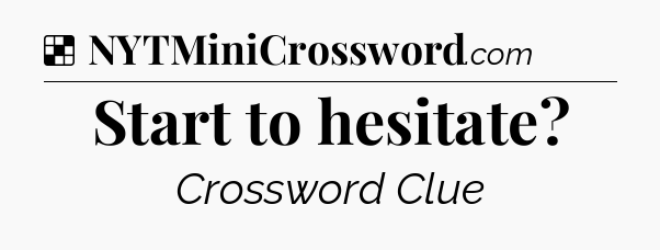 Solution: Start to hesitate - NYT Crossword