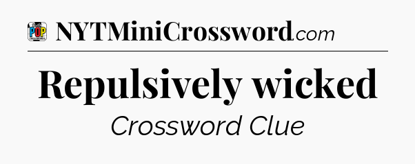 Repulsively wicked Crossword Clue