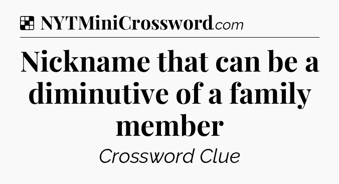 Solution: Nickname that can be a diminutive of a family member - NYT Crossword