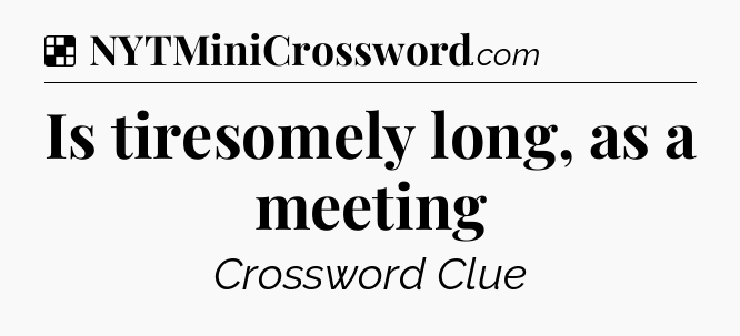Solution: Is tiresomely long, as a meeting - NYT Crossword