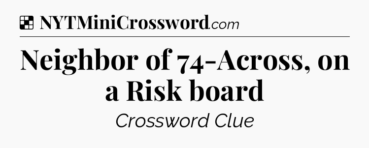Solution: Neighbor of 74-Across, on a Risk board - NYT Crossword