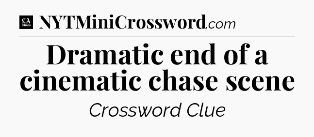 Dramatic end of a cinematic chase scene - LA Times Crossword