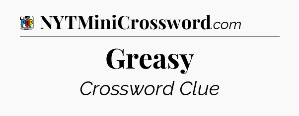 Greasy Crossword Clue