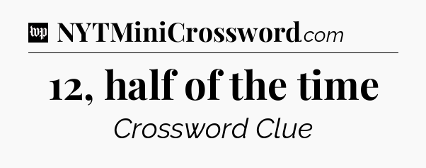 12, half of the time Crossword Clue