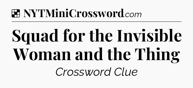 Solution: Squad for the Invisible Woman and the Thing - NYT Crossword