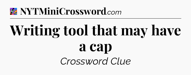 Writing tool that may have a cap Crossword Clue