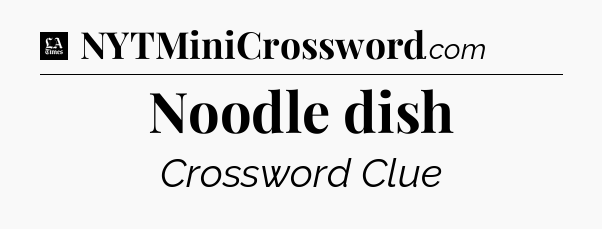 Noodle dish - LA Times Crossword