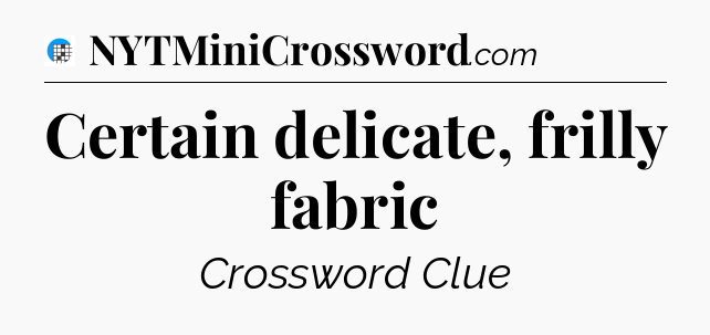 Certain delicate, frilly fabric Crossword Clue
