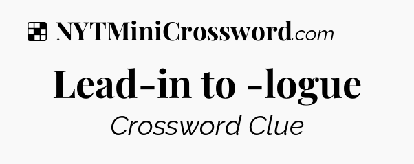 Solution: Lead-in to -logue - NYT Crossword