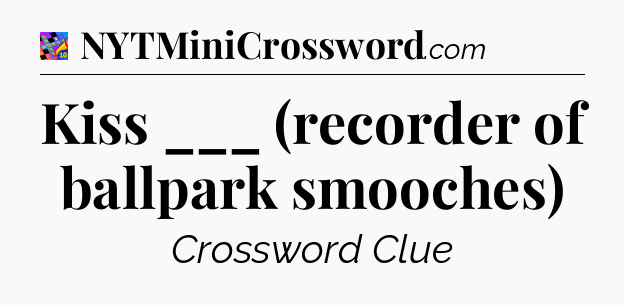 Kiss ___ (recorder of ballpark smooches) Crossword Clue