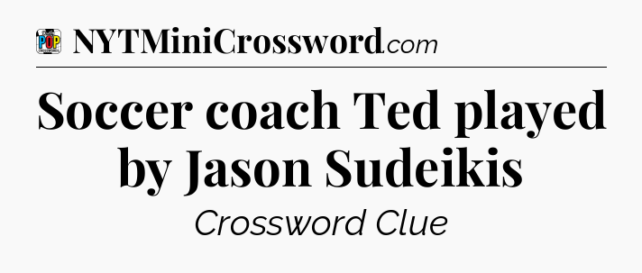 Soccer coach Ted played by Jason Sudeikis Crossword Clue
