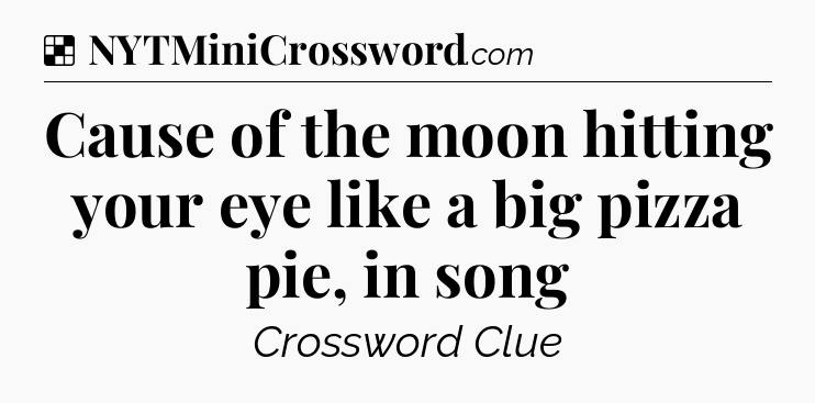 Solution: Cause of the moon hitting your eye like a big pizza pie, in song - NYT Crossword