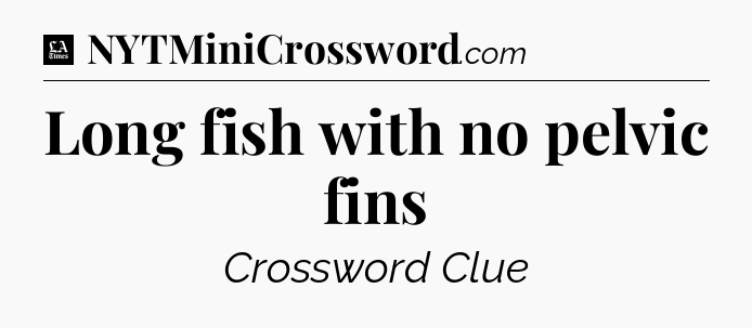 Long fish with no pelvic fins - LA Times Crossword