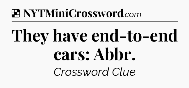 Solution: They have end-to-end cars: Abbr - NYT Crossword