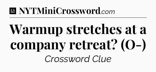 Warmup stretches at a company retreat? (O-) - LA Times Crossword