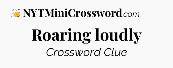 Roaring loudly - 7 Little Words