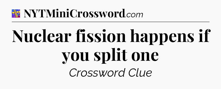 Nuclear fission happens if you split one Codycross