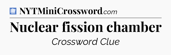 Nuclear fission chamber Puzzle Page Crossword Clue