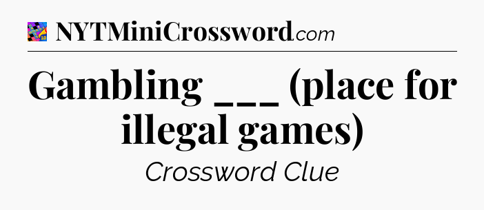 Gambling ___ (place for illegal games) Crossword Clue