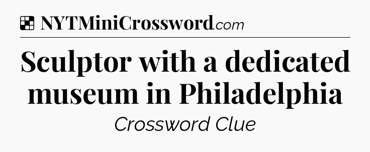 Solution: Sculptor with a dedicated museum in Philadelphia - NYT Crossword