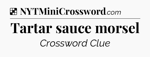 Solution: Tartar sauce morsel - NYT Crossword