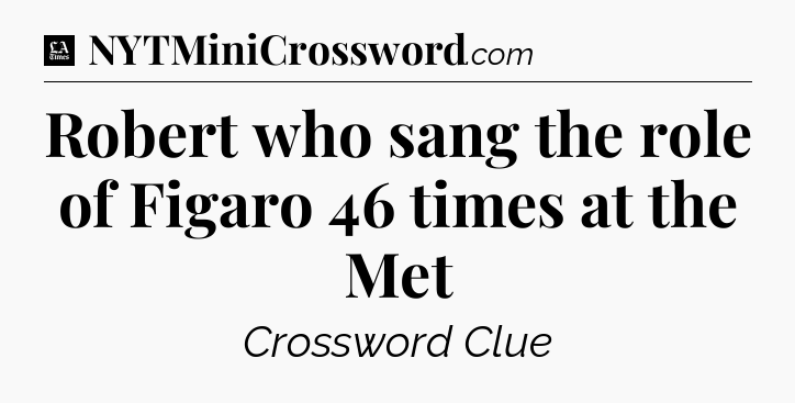 Robert who sang the role of Figaro 46 times at the Met - LA Times Crossword