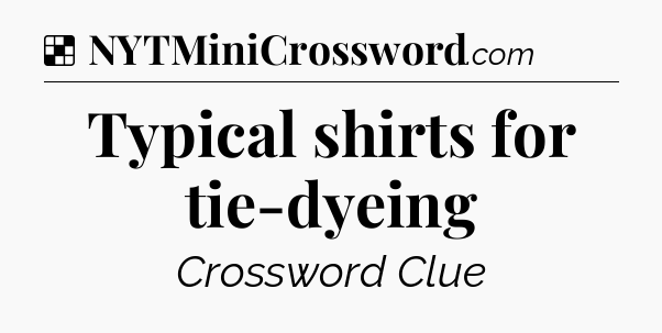 Solution: Typical shirts for tie-dyeing - NYT Crossword