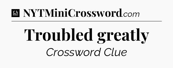 Troubled greatly - LA Times Crossword