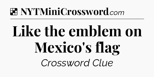 Solution: Like the emblem on Mexico's flag - NYT Crossword