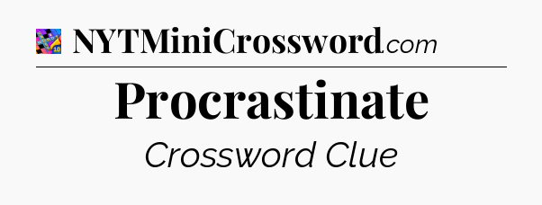 Procrastinate Crossword Clue