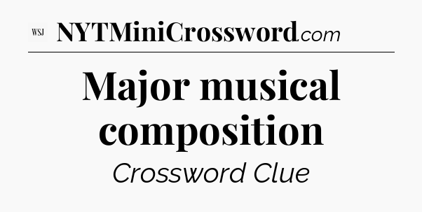 Major musical composition - WSJ Crossword