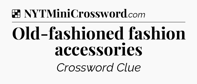 Solution: Old-fashioned fashion accessories - NYT Crossword