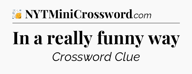 In a really funny way - 7 Little Words