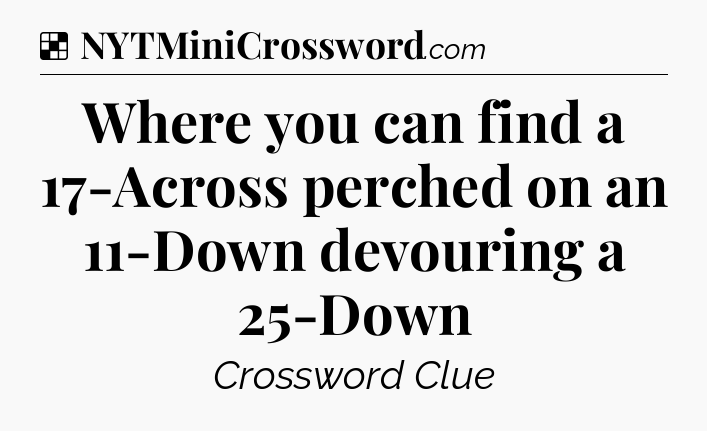 Solution: Where you can find a 17-Across perched on an 11-Down devouring a 25-Down - NYT Crossword