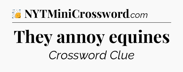 They annoy equines - 7 Little Words